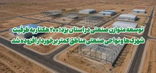 توسعه متوازن صنعتی در یزد؛ ۲۰۰ هکتار به ظرفیت شهرک‌ها و نواحی صنعتی مناطق کمتر برخوردار افزوده شد